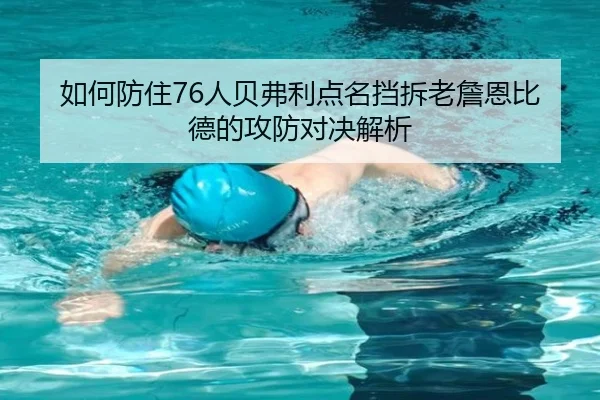 如何防住76人贝弗利点名挡拆老詹恩比德的攻防对决解析