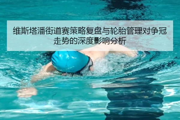 维斯塔潘街道赛策略复盘与轮胎管理对争冠走势的深度影响分析